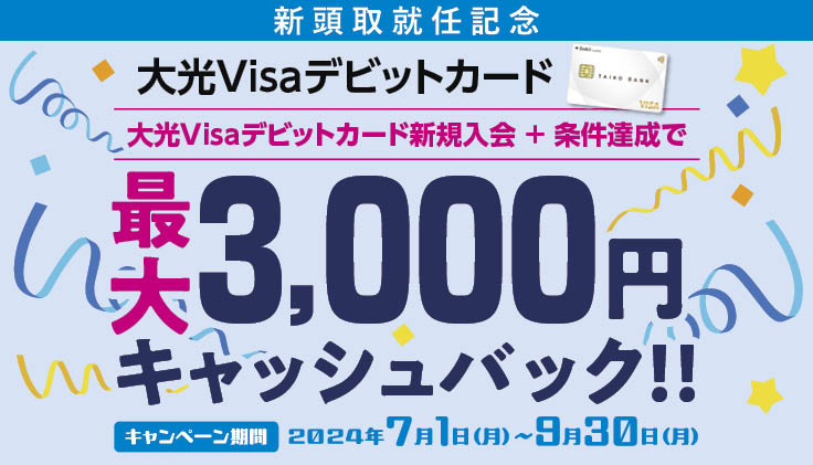 新頭取就任記念 大光Visaデビットカード 最大3,000円キャッシュバック！！