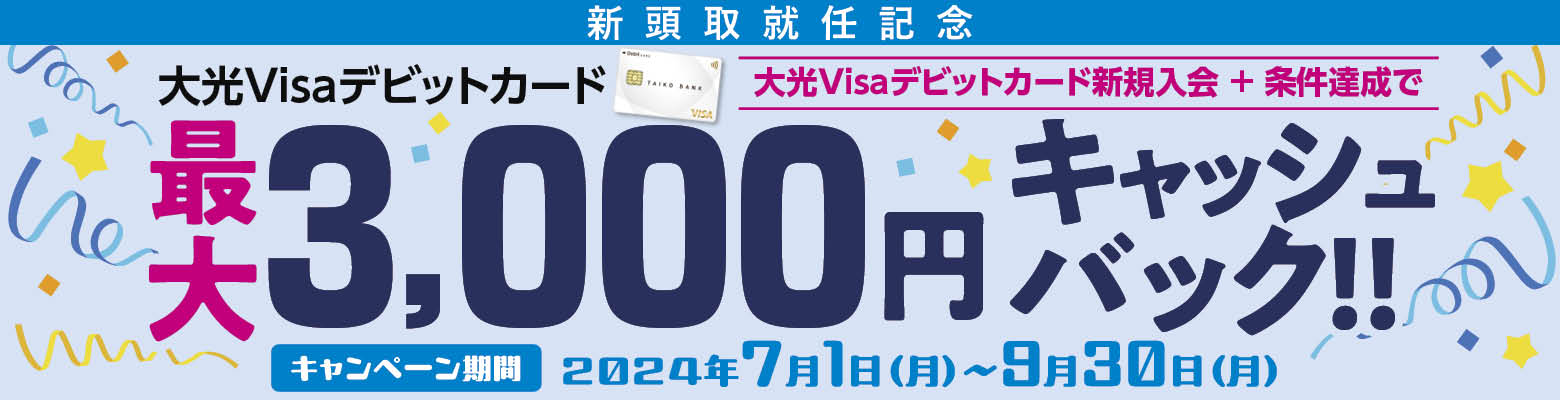 新頭取就任記念 大光Visaデビットカード 最大3,000円キャッシュバック！！