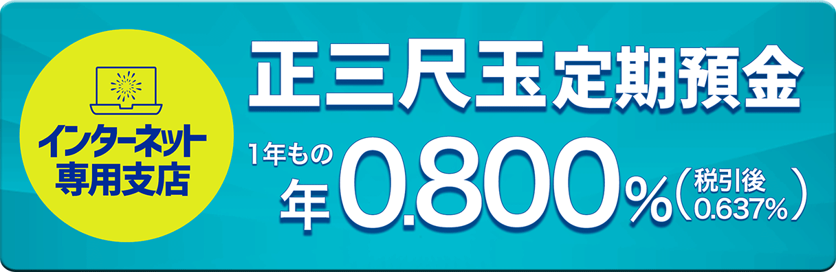 インターネット専用支店 正三尺玉定期預金　1年もの年0.800%（税引後0.637%）