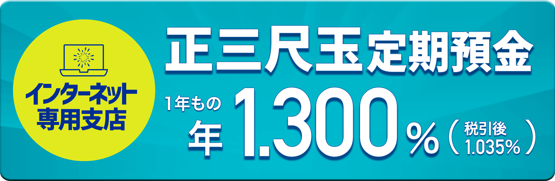 インターネット専用支店 正三尺玉定期預金　1年もの年1.300%（税引後1.035%）