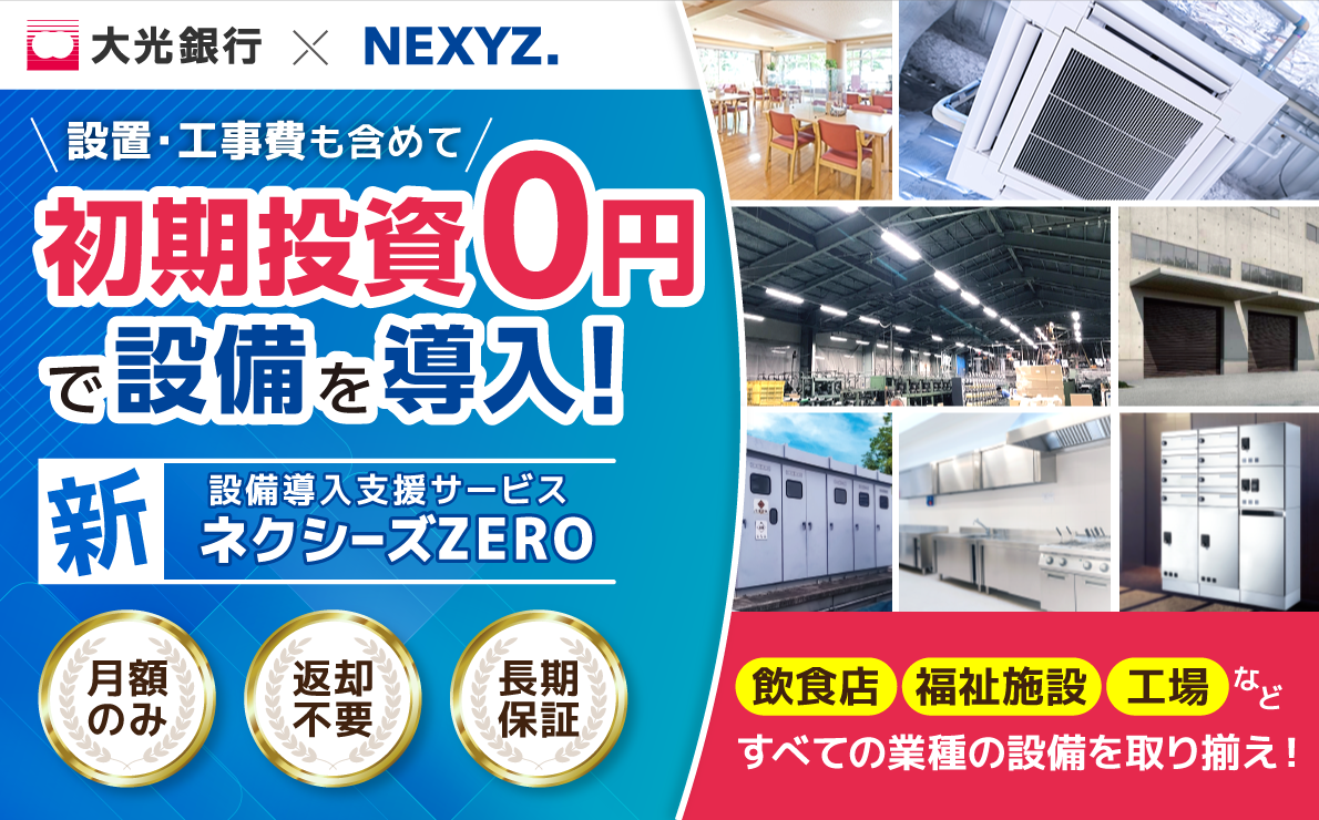 大光銀行 NEXYZ 設置・工事費も含めて初期投資0円で設備を導入！ 新設備導入支援サービスネクシーズZERO