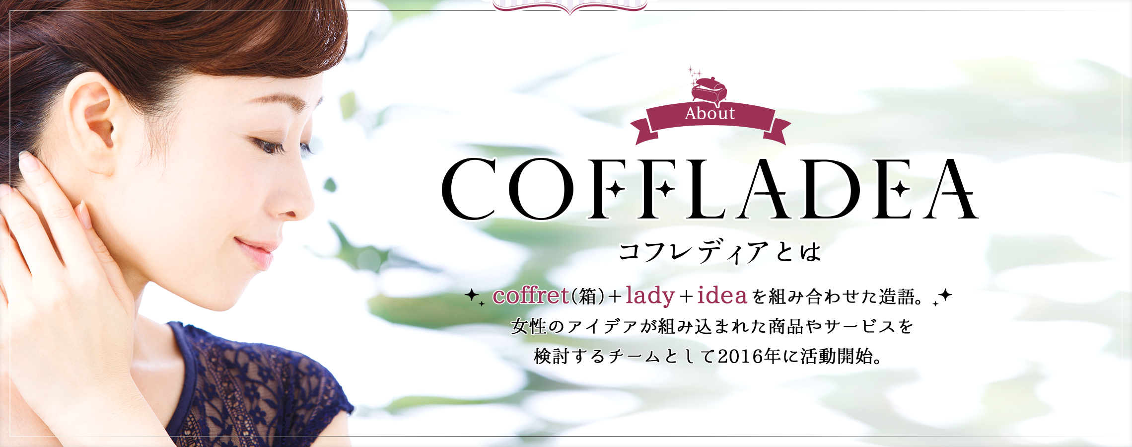 コフレディアとは　coffret（箱）＋lady＋ideaを組み合わせた造語。女性のアイデアが組み込まれた商品やサービスを検討するチームとして2016年に活動開始。