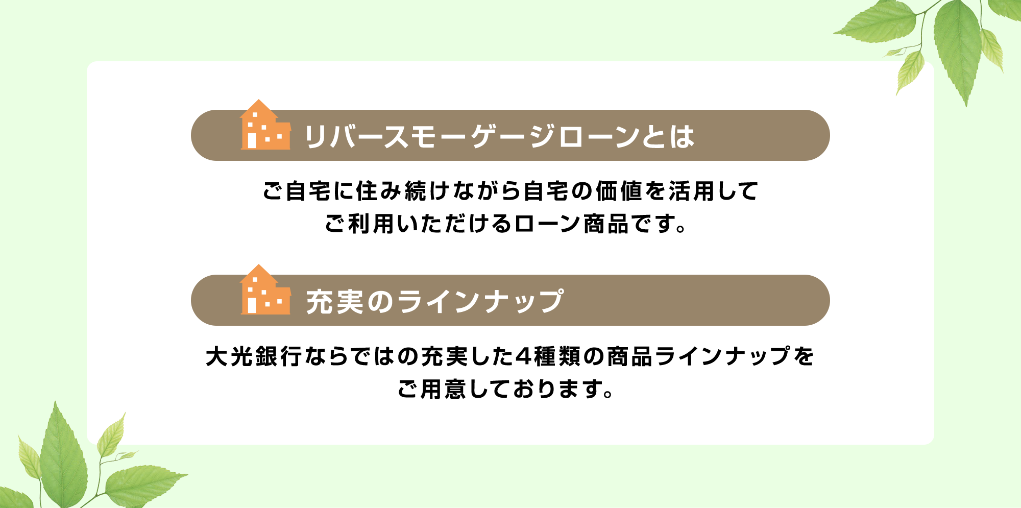 リバースモーゲージローンとはご自宅に住み続けながら自宅の価値を活用してご利用いただけるローン商品です。