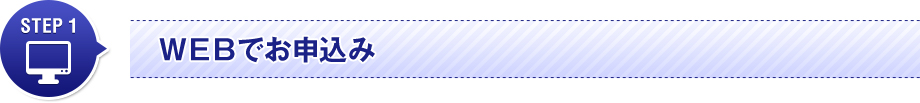 STEP 1 ＷＥＢでお申込み