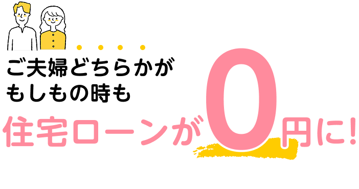 ご夫婦どちらかがもしもの時も住宅ローンが0円に！