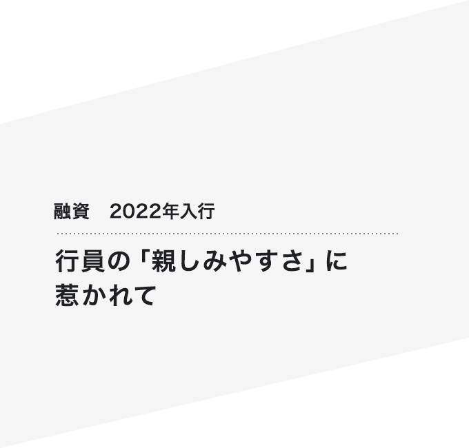 融資　2022年入行 行員の「親しみやすさ」に惹かれて